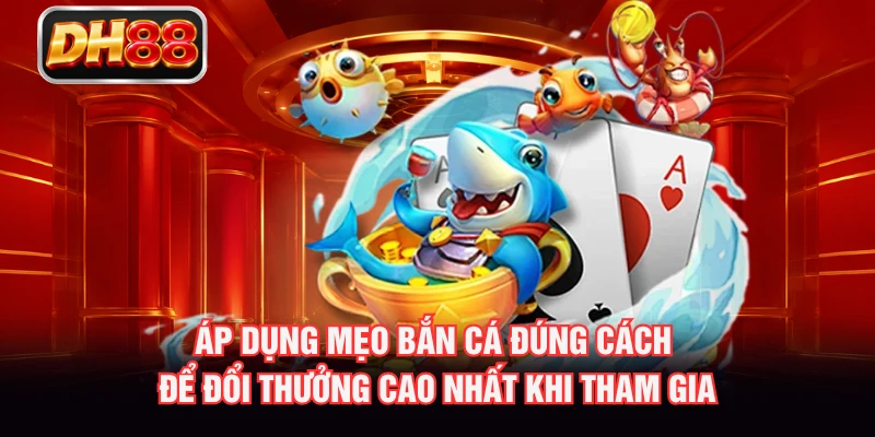 Áp dụng mẹo bắn cá đúng cách để đổi thưởng cao nhất khi tham gia