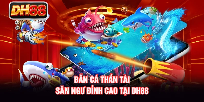 Bắn Cá Thần Tài - Săn Ngư Đỉnh Cao Tại DH88