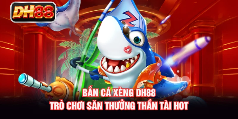 Bắn Cá Xèng DH88 - Trò Chơi Săn Thưởng Thần Tài Hot