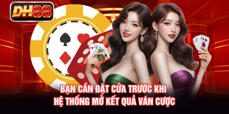 Bạn cần đặt cửa trước khi hệ thống mở kết quả ván cược