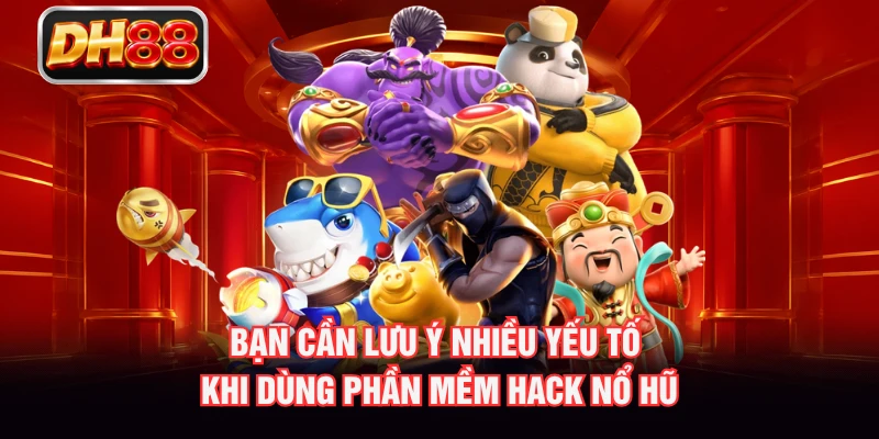 Bạn cần lưu ý nhiều yếu tố khi dùng phần mềm hack nổ hũ