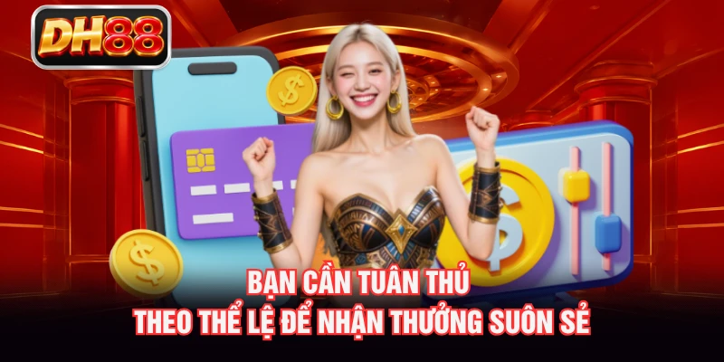 Bạn cần tuân thủ theo thể lệ để nhận thưởng suôn sẻ