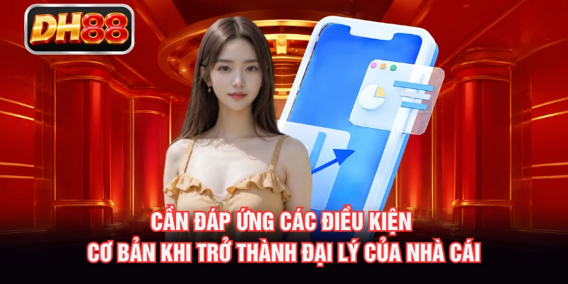 Cần đáp ứng các điều kiện cơ bản khi trở thành đại lý của nhà cái