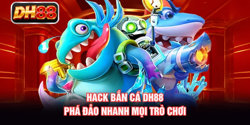 Hack Bắn Cá DH88 - Phá Đảo Nhanh Mọi Trò Chơi