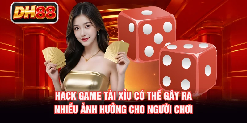 Hack game Tài Xỉu có thể gây ra nhiều ảnh hưởng cho người chơi