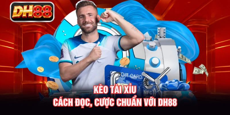 Kèo Tài Xỉu - Cách Đọc, Cược Chuẩn Với DH88