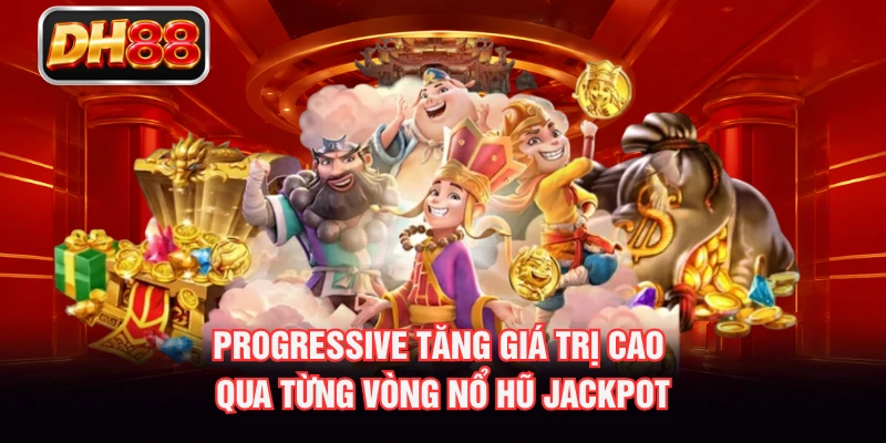 Progressive tăng giá trị cao qua từng vòng Nổ Hũ Jackpot