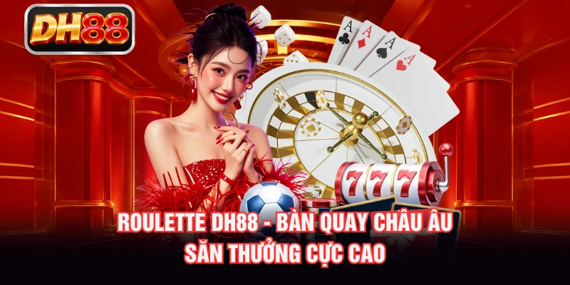Roulette DH88 - Bàn Quay Châu Âu Săn Thưởng Cực Cao