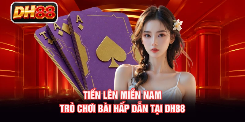 Tiến Lên Miền Nam - Trò Chơi Bài Hấp Dẫn Tại DH88